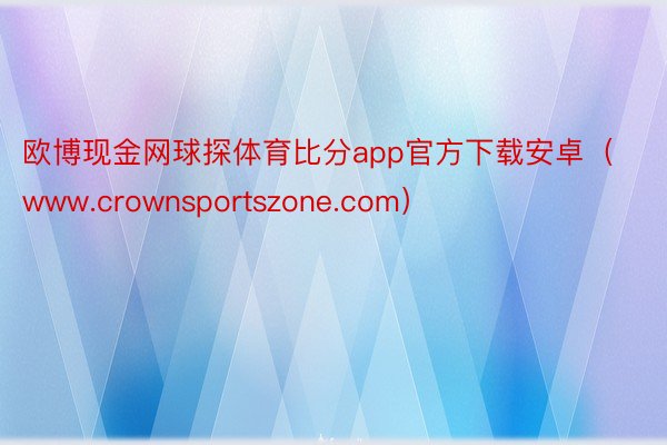 欧博现金网球探体育比分app官方下载安卓（www.crownsportszone.com）