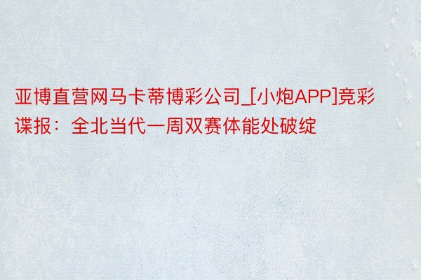 亚博直营网马卡蒂博彩公司_[小炮APP]竞彩谍报：全北当代一周双赛体能处破绽